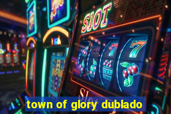 town of glory dublado